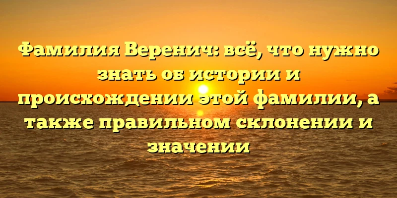 Фамилия Веренич: всё, что нужно знать об истории и происхождении этой фамилии, а также правильном склонении и значении Фамилия Веренич: всё, что нужно знать об истории и происхождении этой фамилии, а также правильном склонении и значении