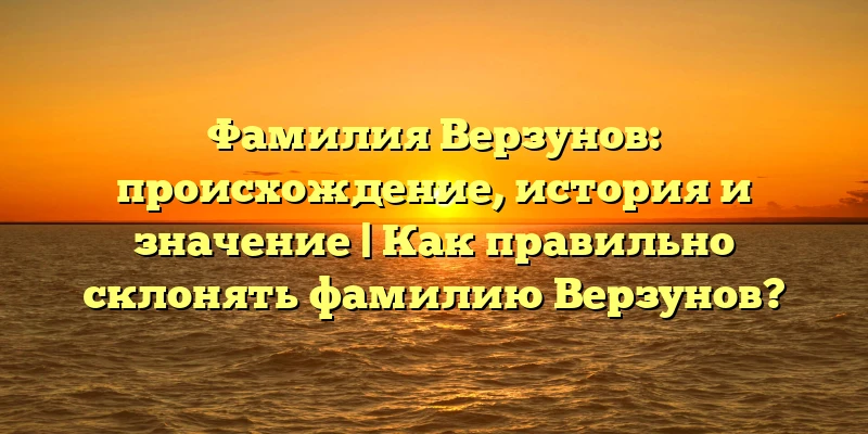 Фамилия Верзунов: происхождение, история и значение | Как правильно склонять фамилию Верзунов? Фамилия Верзунов: происхождение, история и значение | Как правильно склонять фамилию Верзунов?