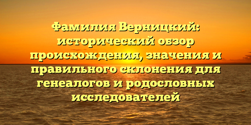 Фамилия Верницкий: исторический обзор происхождения, значения и правильного склонения для генеалогов и родословных исследователей