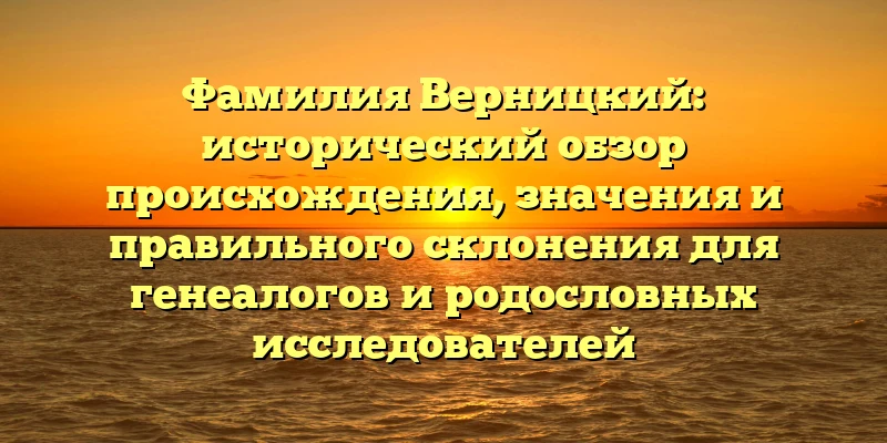 Фамилия Верницкий: исторический обзор происхождения, значения и правильного склонения для генеалогов и родословных исследователей Фамилия Верницкий: исторический обзор происхождения, значения и правильного склонения для генеалогов и родословных исследователей