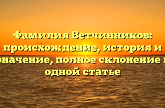 Фамилия Ветчинников: происхождение, история и значение, полное склонение в одной статье