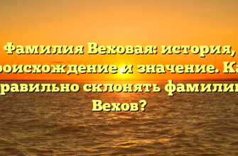Фамилия Веховая: история, происхождение и значение. Как правильно склонять фамилию Вехов?