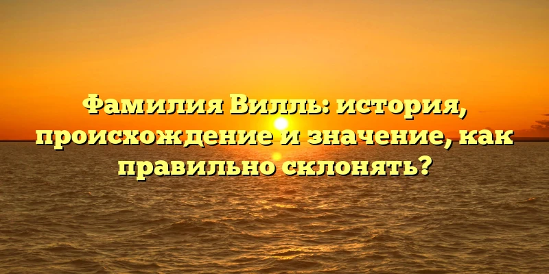 Фамилия Вилль: история, происхождение и значение, как правильно склонять? Фамилия Вилль: история, происхождение и значение, как правильно склонять?