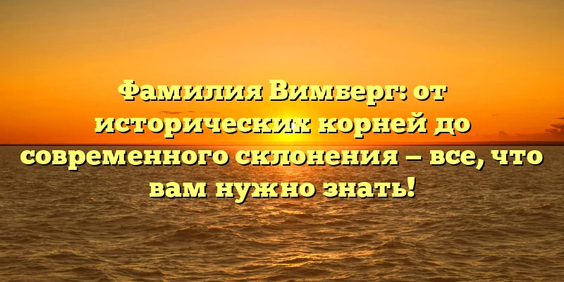 Фамилия Вимберг: от исторических корней до современного склонения — все, что вам нужно знать! Фамилия Вимберг: от исторических корней до современного склонения — все, что вам нужно знать!