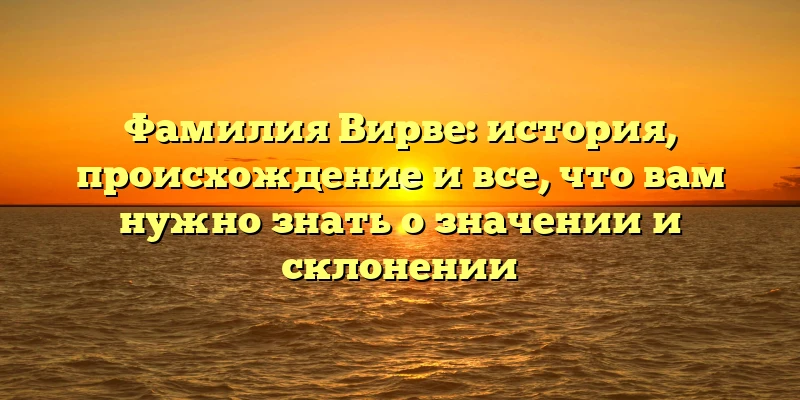 Фамилия Вирве: история, происхождение и все, что вам нужно знать о значении и склонении Фамилия Вирве: история, происхождение и все, что вам нужно знать о значении и склонении