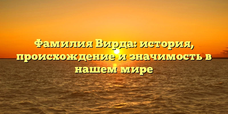 Фамилия Вирда: история, происхождение и значимость в нашем мире