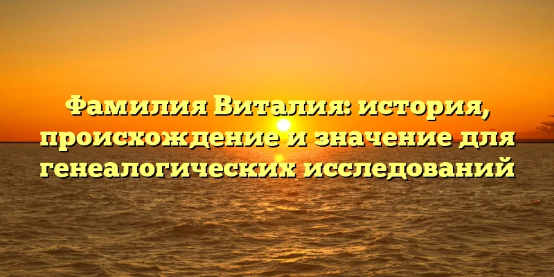 Фамилия Виталия: история, происхождение и значение для генеалогических исследований Фамилия Виталия: история, происхождение и значение для генеалогических исследований