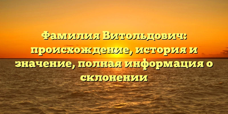 Фамилия Витольдович: происхождение, история и значение, полная информация о склонении Фамилия Витольдович: происхождение, история и значение, полная информация о склонении