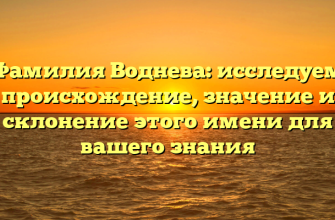 Фамилия Воднева: исследуем происхождение, значение и склонение этого имени для вашего знания