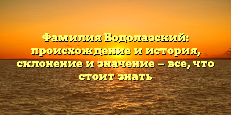 Фамилия Водолазский: происхождение и история, склонение и значение — все, что стоит знать