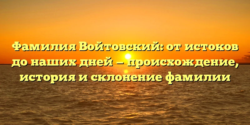 Фамилия Войтовский: от истоков до наших дней — происхождение, история и склонение фамилии Фамилия Войтовский: от истоков до наших дней — происхождение, история и склонение фамилии