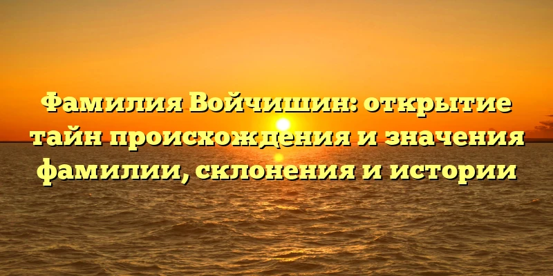 Фамилия Войчишин: открытие тайн происхождения и значения фамилии, склонения и истории Фамилия Войчишин: открытие тайн происхождения и значения фамилии, склонения и истории