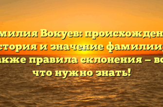 Фамилия Вокуев: происхождение, история и значение фамилии, а также правила склонения — все, что нужно знать!