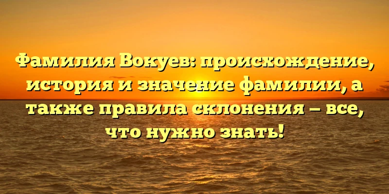 Фамилия Вокуев: происхождение, история и значение фамилии, а также правила склонения — все, что нужно знать! Фамилия Вокуев: происхождение, история и значение фамилии, а также правила склонения — все, что нужно знать!