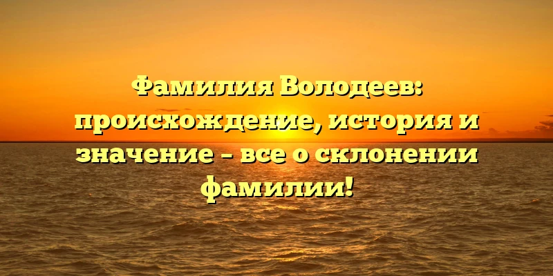 Фамилия Володеев: происхождение, история и значение – все о склонении фамилии! Фамилия Володеев: происхождение, история и значение – все о склонении фамилии!