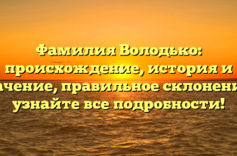 Фамилия Володько: происхождение, история и значение, правильное склонение – узнайте все подробности!