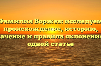 Фамилия Воржев: исследуем происхождение, историю, значение и правила склонения в одной статье