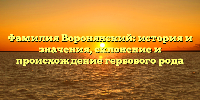 Фамилия Воронянский: история и значения, склонение и происхождение гербового рода