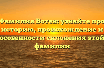 Фамилия Вотен: узнайте про историю, происхождение и особенности склонения этой фамилии