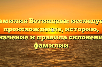 Фамилия Вотинцева: исследуем происхождение, историю, значение и правила склонения фамилии