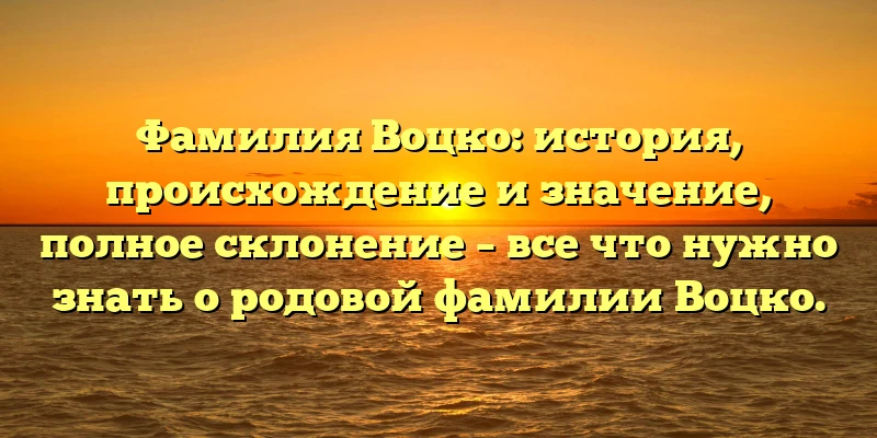 Фамилия Воцко: история, происхождение и значение, полное склонение – все что нужно знать о родовой фамилии Воцко. Фамилия Воцко: история, происхождение и значение, полное склонение – все что нужно знать о родовой фамилии Воцко.