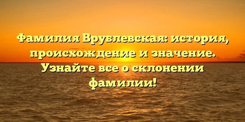 Фамилия Врублевская: история, происхождение и значение. Узнайте все о склонении фамилии! Фамилия Врублевская: история, происхождение и значение. Узнайте все о склонении фамилии!