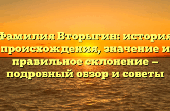 Фамилия Вторыгин: история происхождения, значение и правильное склонение — подробный обзор и советы