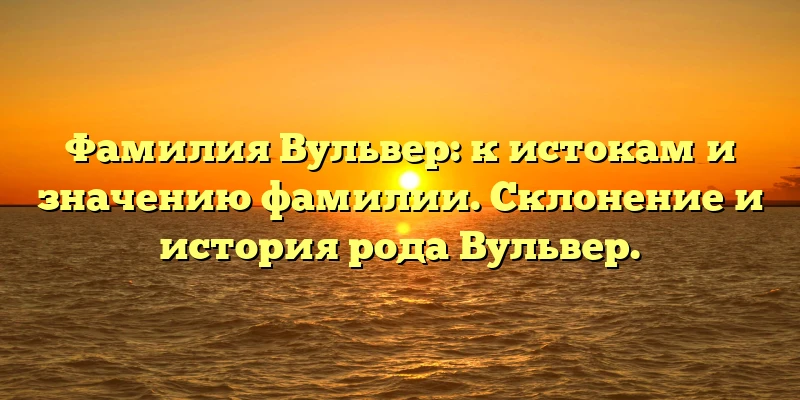 Фамилия Вульвер: к истокам и значению фамилии. Склонение и история рода Вульвер. Фамилия Вульвер: к истокам и значению фамилии. Склонение и история рода Вульвер.