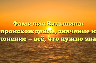 Фамилия Вяльшина: происхождение, значение и склонение — всё, что нужно знать!