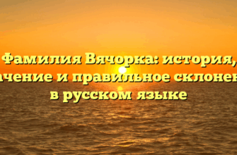 Фамилия Вячорка: история, значение и правильное склонение в русском языке