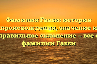 Фамилия Габби: история происхождения, значение и правильное склонение — все о фамилии Габби