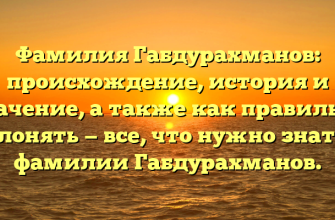Фамилия Габдурахманов: происхождение, история и значение, а также как правильно склонять — все, что нужно знать о фамилии Габдурахманов.