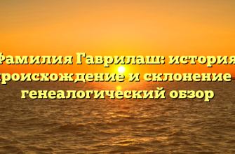 Фамилия Гаврилаш: история, происхождение и склонение — генеалогический обзор