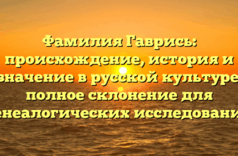 Фамилия Гаврись: происхождение, история и значение в русской культуре: полное склонение для генеалогических исследований