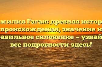Фамилия Гаган: древняя история происхождения, значение и правильное склонение — узнайте все подробности здесь!