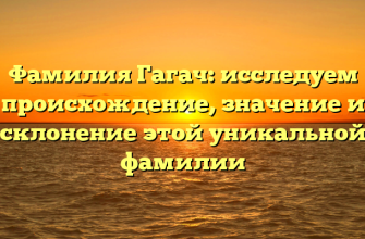 Фамилия Гагач: исследуем происхождение, значение и склонение этой уникальной фамилии