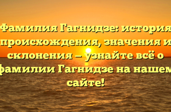 Фамилия Гагнидзе: история происхождения, значения и склонения — узнайте всё о фамилии Гагнидзе на нашем сайте!