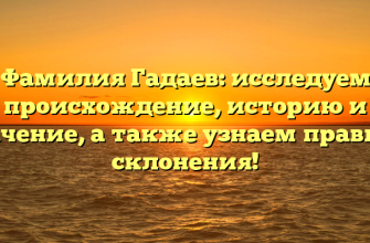 Фамилия Гадаев: исследуем происхождение, историю и значение, а также узнаем правила склонения! Фамилия Гадаев: исследуем происхождение, историю и значение, а также узнаем правила склонения!