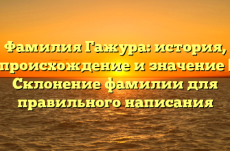 Фамилия Гажура: история, происхождение и значение | Склонение фамилии для правильного написания