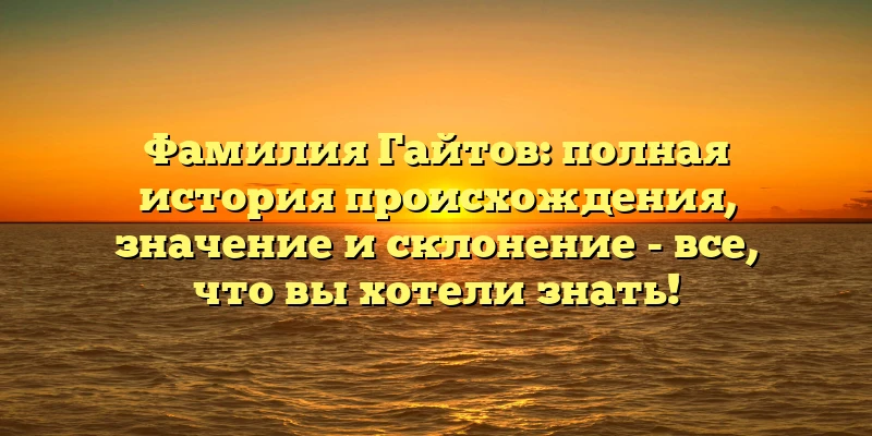 Фамилия Гайтов: полная история происхождения, значение и склонение - все, что вы хотели знать! Фамилия Гайтов: полная история происхождения, значение и склонение - все, что вы хотели знать!