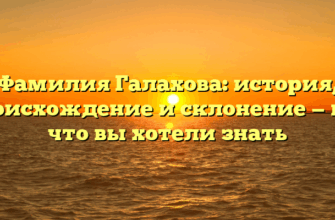 Фамилия Галахова: история, происхождение и склонение — все, что вы хотели знать