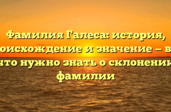 Фамилия Галеса: история, происхождение и значение — все, что нужно знать о склонении фамилии