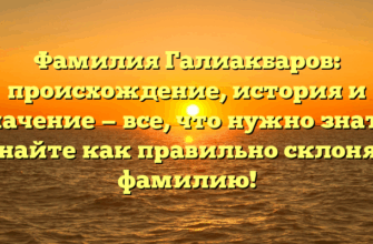Фамилия Галиакбаров: происхождение, история и значение — все, что нужно знать! Узнайте как правильно склонять фамилию!