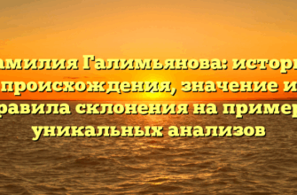 Фамилия Галимьянова: история происхождения, значение и правила склонения на примере уникальных анализов