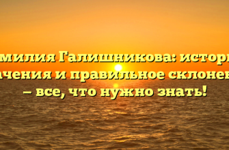 Фамилия Галишникова: история, значения и правильное склонение — все, что нужно знать!