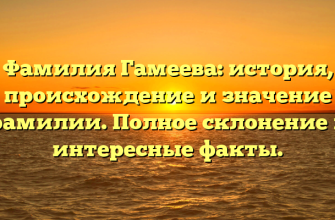 Фамилия Гамеева: история, происхождение и значение фамилии. Полное склонение и интересные факты.