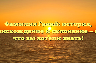 Фамилия Ганай: история, происхождение и склонение — все, что вы хотели знать!
