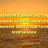 Фамилия Ганев: история происхождения, значение и склонение для тщательного изучения