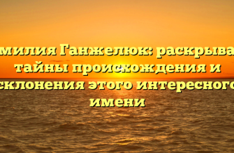 Фамилия Ганжелюк: раскрываем тайны происхождения и склонения этого интересного имени