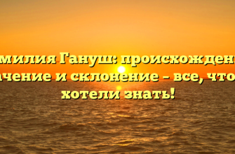 Фамилия Гануш: происхождение, значение и склонение – все, что вы хотели знать!